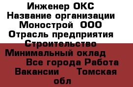 Инженер ОКС › Название организации ­ Монострой, ООО › Отрасль предприятия ­ Строительство › Минимальный оклад ­ 20 000 - Все города Работа » Вакансии   . Томская обл.